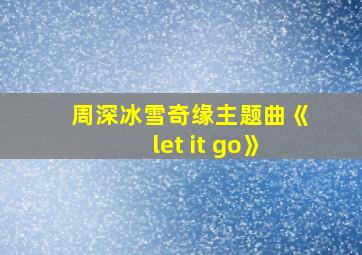 周深冰雪奇缘主题曲《let it go》